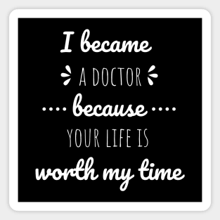I Became A Doctor Because Your Life Is Worth My Time Magnet